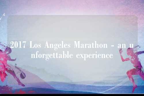 2017 Los Angeles Marathon - an unforgettable experience