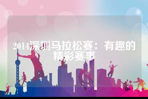2014深圳马拉松赛：有趣的精彩赛事