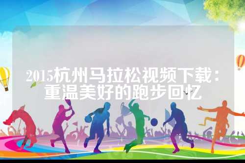 2015杭州马拉松视频下载：重温美好的松视跑步回忆