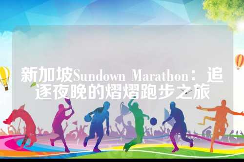 新加坡Sundown Marathon：追逐夜晚的新加熠熠跑步之旅
