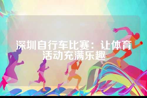 深圳自行车比赛：让体育活动充满乐趣