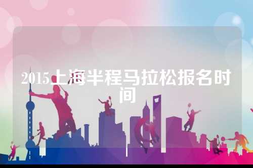 2015上海半程马拉松报名时间