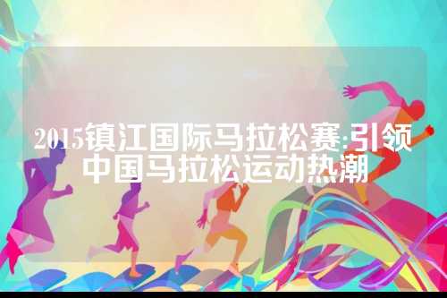 2015镇江国际马拉松赛:引领中国马拉松运动热潮