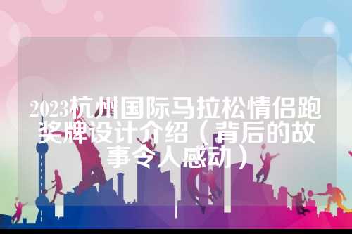 2023杭州国际马拉松情侣跑奖牌设计介绍（背后的故事令人感动）
