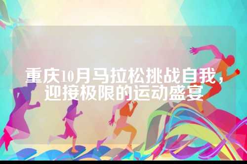 重庆10月马拉松挑战自我，挑战迎接极限的接极运动盛宴