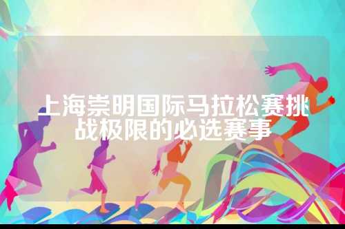 上海崇明国际马拉松赛挑战极限的极限必选赛事