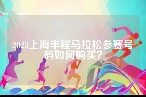2023上海半程马拉松参赛号码如何购买？
