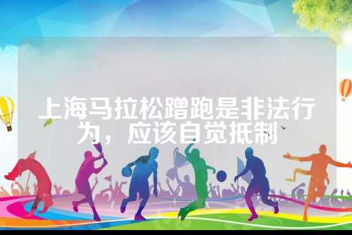 上海马拉松蹭跑是非法行为，应该自觉抵制