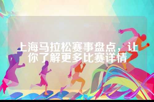 上海马拉松赛事盘点，让你了解更多比赛详情