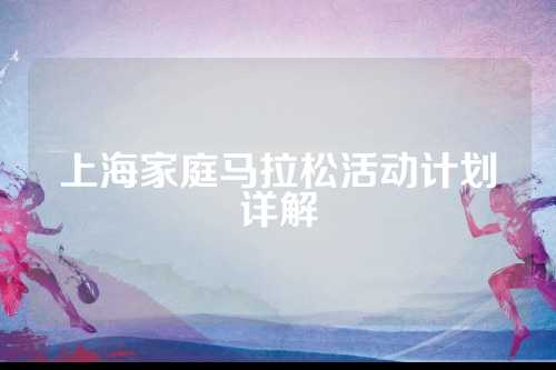 上海家庭马拉松活动计划详解