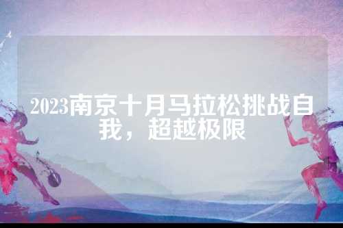 2023南京十月马拉松挑战自我，超越极限