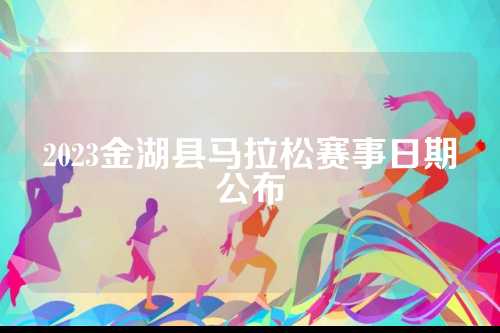 2023金湖县马拉松赛事日期公布