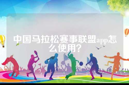 中国马拉松赛事联盟app怎么使用？