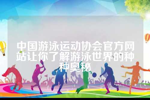 中国游泳运动协会官方网站让你了解游泳世界的种种奥秘