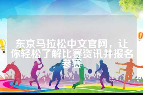 东京马拉松中文官网，让你轻松了解比赛资讯并报名参赛