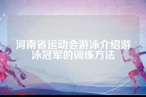 河南省运动会游泳介绍游泳冠军的训练方法