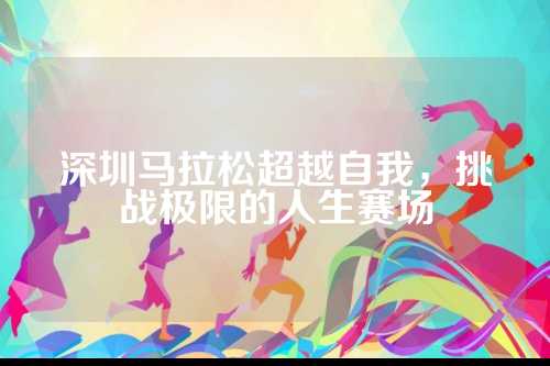 深圳马拉松超越自我，挑战极限的人生赛场