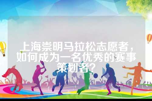 上海崇明马拉松志愿者，如何成为一名优秀的赛事策划者？