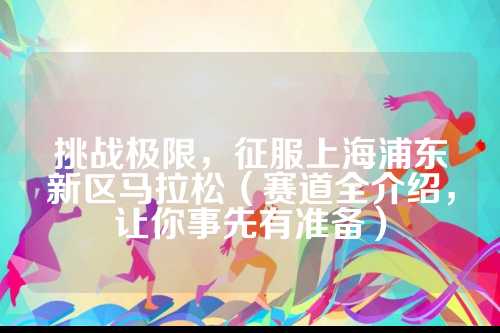 挑战极限，征服上海浦东新区马拉松（赛道全介绍，让你事先有准备）