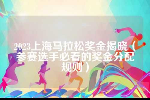 2023上海马拉松奖金揭晓（参赛选手必看的金揭奖金奖金分配规则）