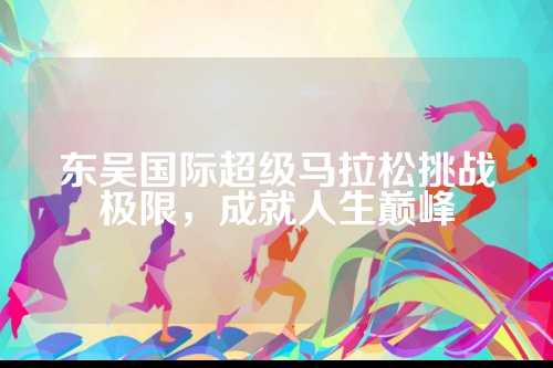 东吴国际超级马拉松挑战极限，人生成就人生巅峰