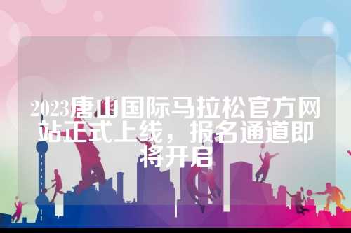 2023唐山国际马拉松官方网站正式上线，站正报名通道即将开启