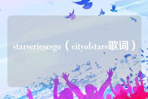 starseriescsgo（cityofstars歌词）