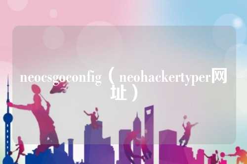 neocsgoconfig（neohackertyper网址）