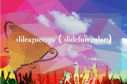 slileaguecsgo（slidefuregular）