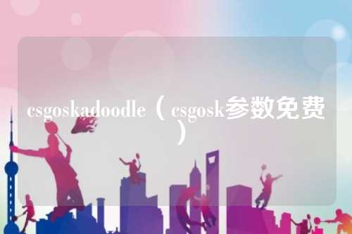 csgoskadoodle（csgosk参数免费）