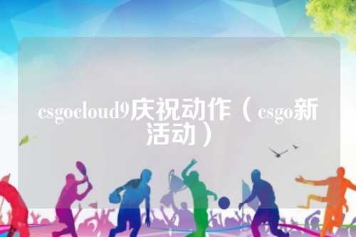 csgocloud9庆祝动作（csgo新活动）