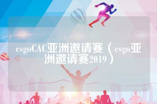 csgoCAC亚洲邀请赛（csgo亚洲邀请赛2019）