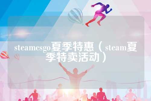 steamcsgo夏季特惠（steam夏季特卖活动）