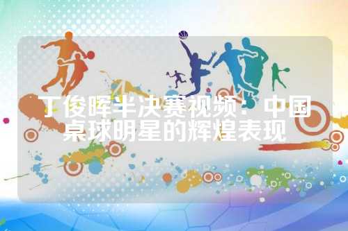 丁俊晖半决赛视频：中国桌球明星的辉煌表现